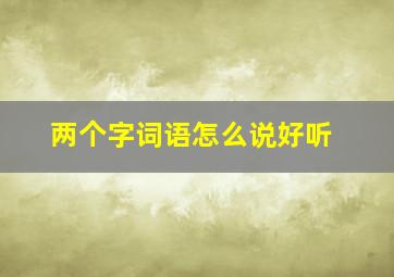 两个字词语怎么说好听