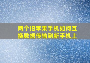 两个旧苹果手机如何互换数据传输到新手机上