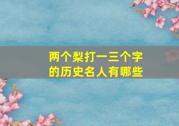 两个梨打一三个字的历史名人有哪些