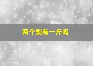 两个梨有一斤吗