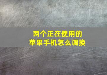 两个正在使用的苹果手机怎么调换