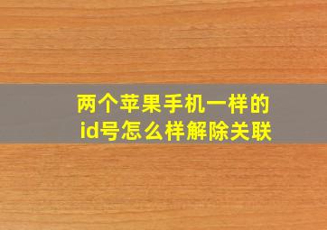 两个苹果手机一样的id号怎么样解除关联