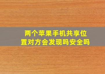 两个苹果手机共享位置对方会发现吗安全吗