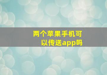 两个苹果手机可以传送app吗