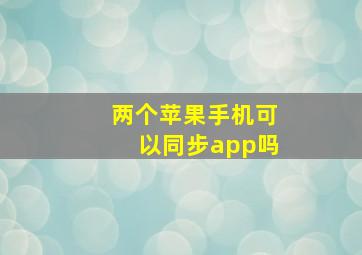 两个苹果手机可以同步app吗