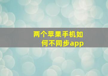 两个苹果手机如何不同步app