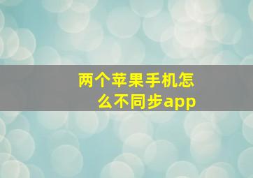 两个苹果手机怎么不同步app