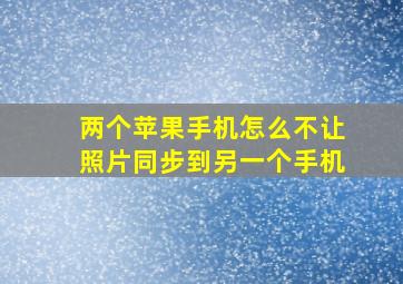 两个苹果手机怎么不让照片同步到另一个手机