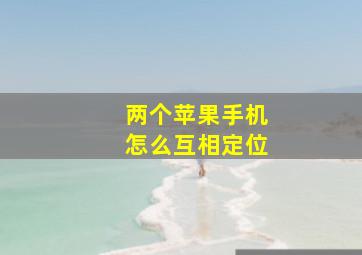 两个苹果手机怎么互相定位