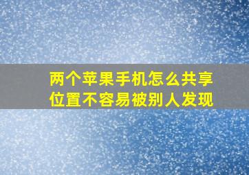 两个苹果手机怎么共享位置不容易被别人发现