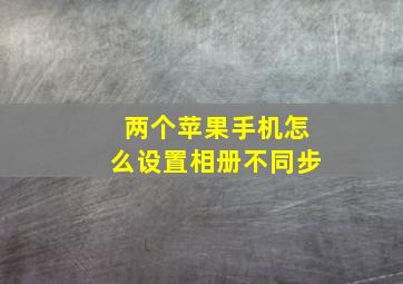 两个苹果手机怎么设置相册不同步