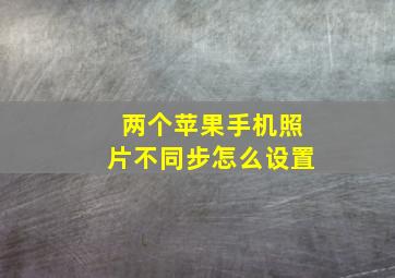 两个苹果手机照片不同步怎么设置