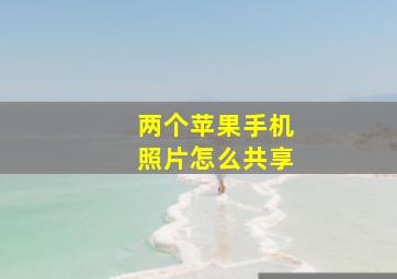 两个苹果手机照片怎么共享