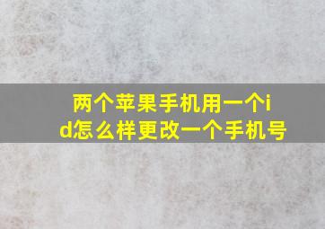 两个苹果手机用一个id怎么样更改一个手机号