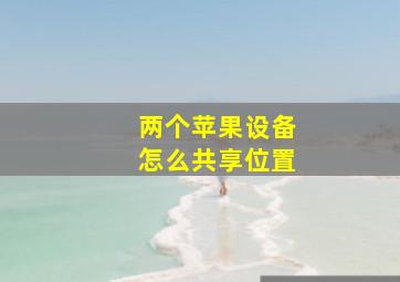 两个苹果设备怎么共享位置