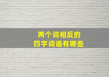 两个词相反的四字词语有哪些