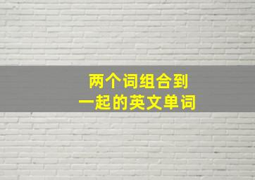 两个词组合到一起的英文单词