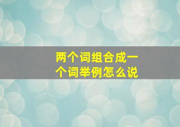 两个词组合成一个词举例怎么说