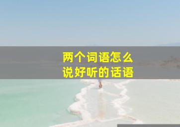 两个词语怎么说好听的话语