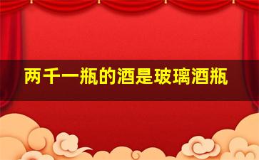 两千一瓶的酒是玻璃酒瓶