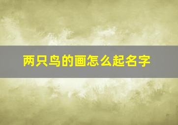 两只鸟的画怎么起名字