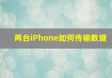 两台iPhone如何传输数据