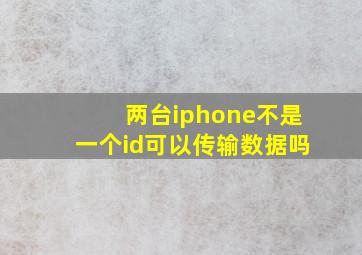 两台iphone不是一个id可以传输数据吗