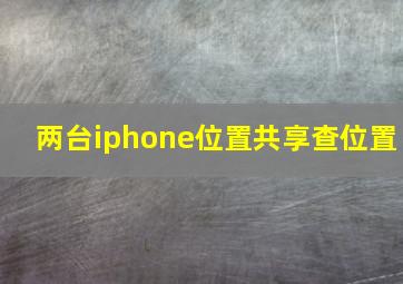 两台iphone位置共享查位置