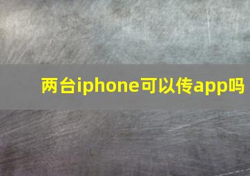 两台iphone可以传app吗