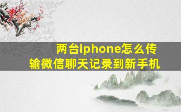 两台iphone怎么传输微信聊天记录到新手机