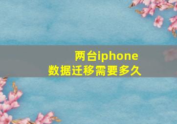 两台iphone数据迁移需要多久