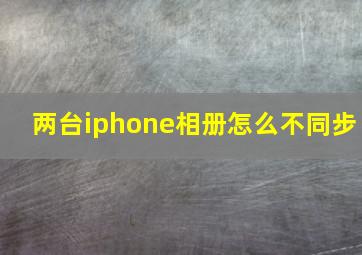 两台iphone相册怎么不同步