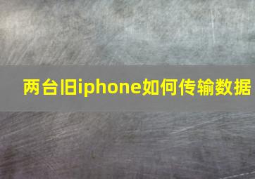 两台旧iphone如何传输数据