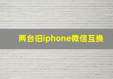 两台旧iphone微信互换