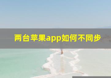 两台苹果app如何不同步