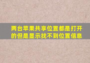 两台苹果共享位置都是打开的但是显示找不到位置信息