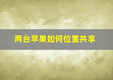 两台苹果如何位置共享