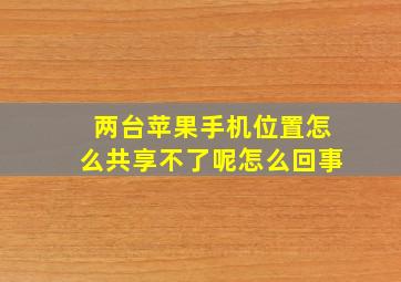 两台苹果手机位置怎么共享不了呢怎么回事