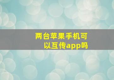 两台苹果手机可以互传app吗