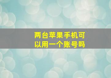 两台苹果手机可以用一个账号吗