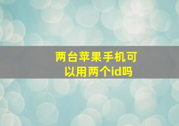 两台苹果手机可以用两个id吗