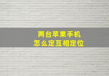 两台苹果手机怎么定互相定位