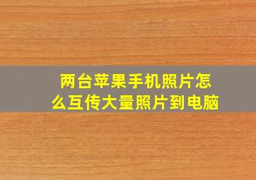 两台苹果手机照片怎么互传大量照片到电脑