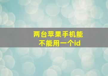 两台苹果手机能不能用一个id