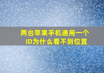 两台苹果手机通用一个ID为什么看不到位置