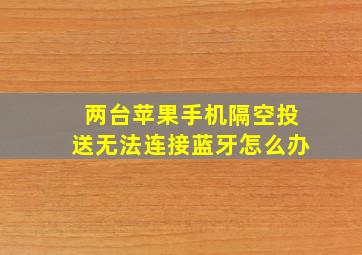 两台苹果手机隔空投送无法连接蓝牙怎么办