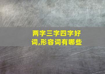 两字三字四字好词,形容词有哪些