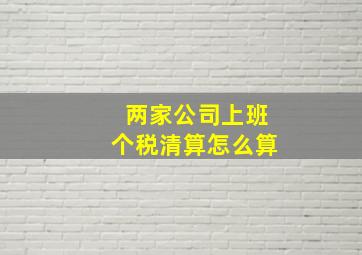 两家公司上班个税清算怎么算