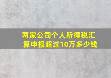 两家公司个人所得税汇算申报超过10万多少钱