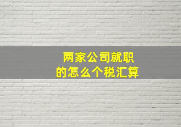 两家公司就职的怎么个税汇算